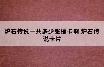 炉石传说一共多少张橙卡啊 炉石传说卡片